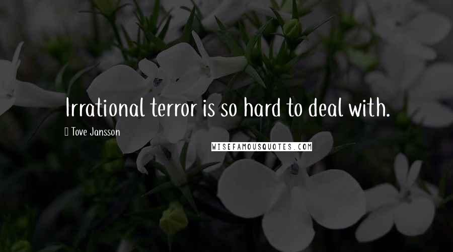 Tove Jansson Quotes: Irrational terror is so hard to deal with.