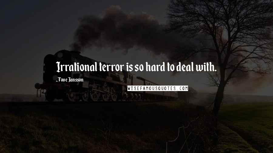 Tove Jansson Quotes: Irrational terror is so hard to deal with.