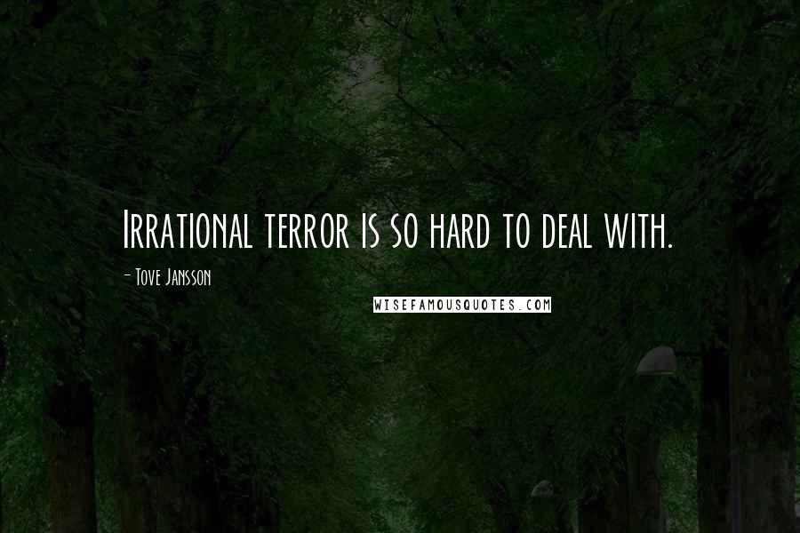 Tove Jansson Quotes: Irrational terror is so hard to deal with.