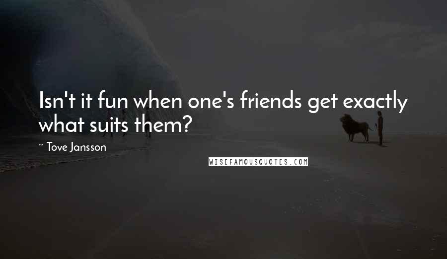 Tove Jansson Quotes: Isn't it fun when one's friends get exactly what suits them?