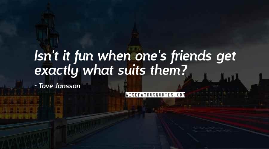 Tove Jansson Quotes: Isn't it fun when one's friends get exactly what suits them?