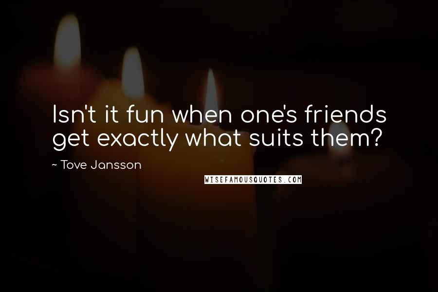 Tove Jansson Quotes: Isn't it fun when one's friends get exactly what suits them?