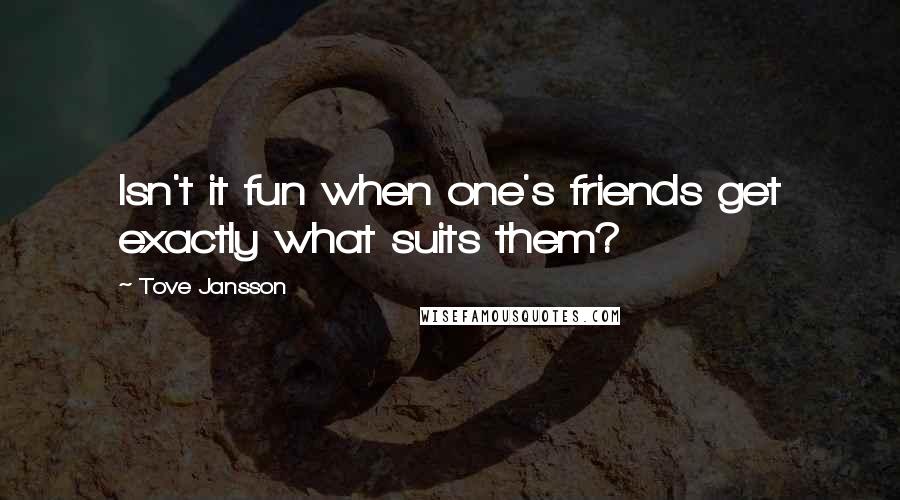 Tove Jansson Quotes: Isn't it fun when one's friends get exactly what suits them?