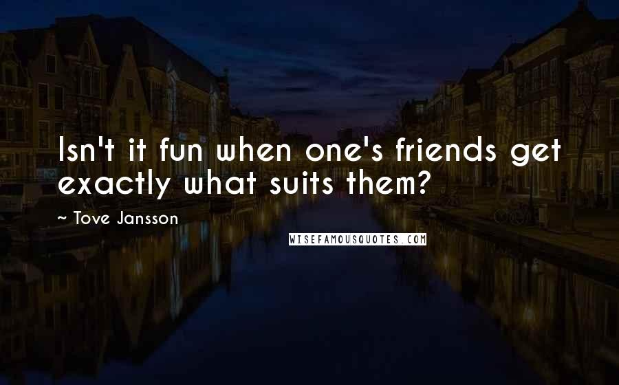 Tove Jansson Quotes: Isn't it fun when one's friends get exactly what suits them?