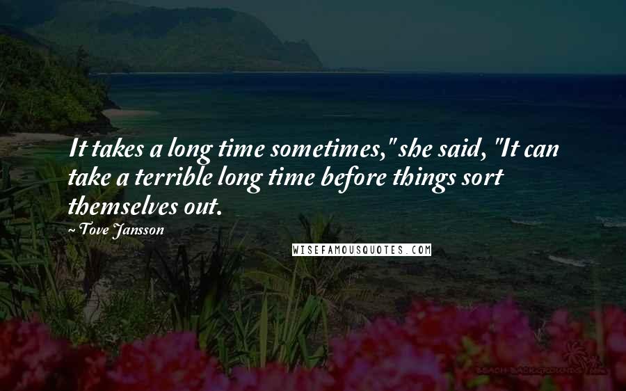 Tove Jansson Quotes: It takes a long time sometimes," she said, "It can take a terrible long time before things sort themselves out.