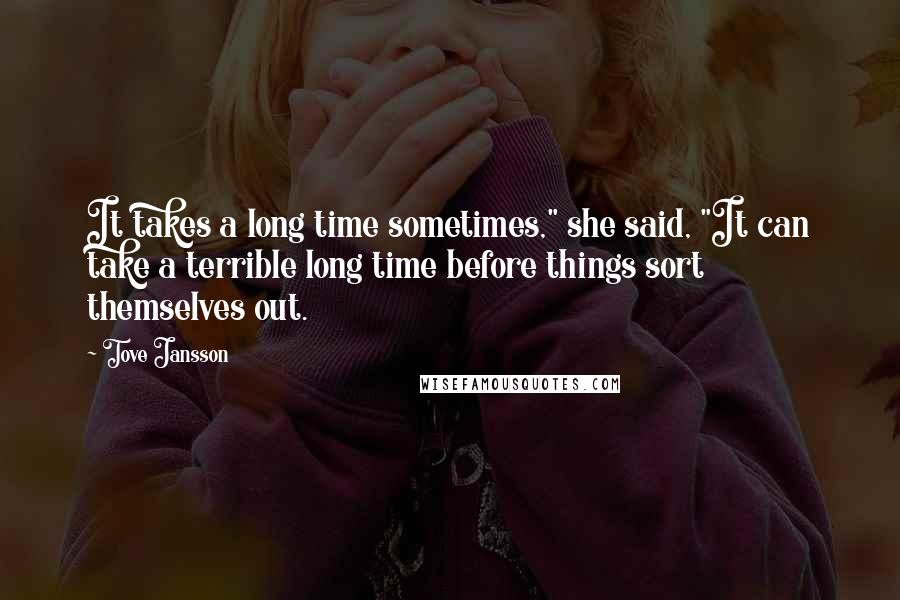 Tove Jansson Quotes: It takes a long time sometimes," she said, "It can take a terrible long time before things sort themselves out.