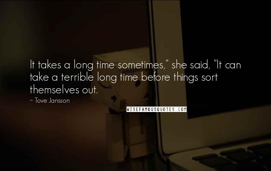 Tove Jansson Quotes: It takes a long time sometimes," she said, "It can take a terrible long time before things sort themselves out.