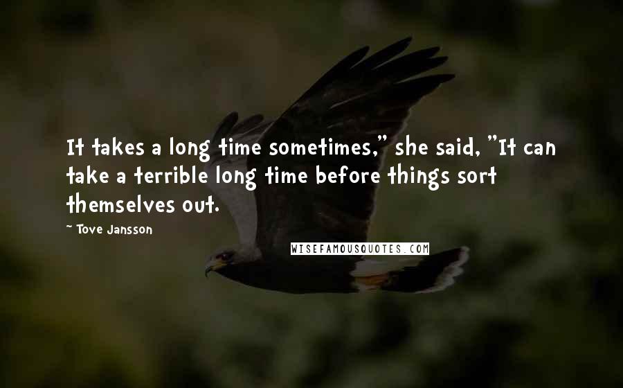 Tove Jansson Quotes: It takes a long time sometimes," she said, "It can take a terrible long time before things sort themselves out.