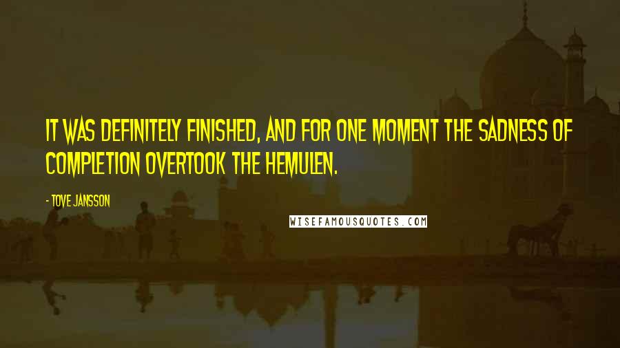 Tove Jansson Quotes: It was definitely finished, and for one moment the sadness of completion overtook the Hemulen.