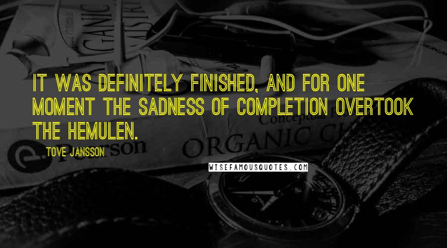 Tove Jansson Quotes: It was definitely finished, and for one moment the sadness of completion overtook the Hemulen.