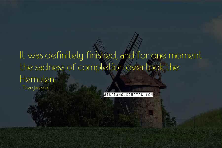 Tove Jansson Quotes: It was definitely finished, and for one moment the sadness of completion overtook the Hemulen.