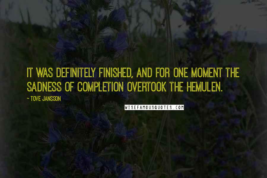 Tove Jansson Quotes: It was definitely finished, and for one moment the sadness of completion overtook the Hemulen.