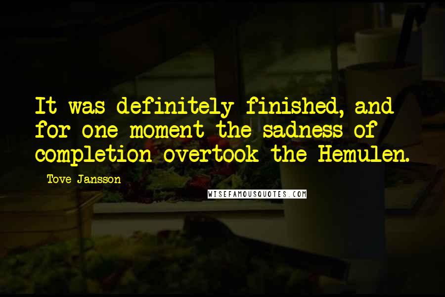 Tove Jansson Quotes: It was definitely finished, and for one moment the sadness of completion overtook the Hemulen.