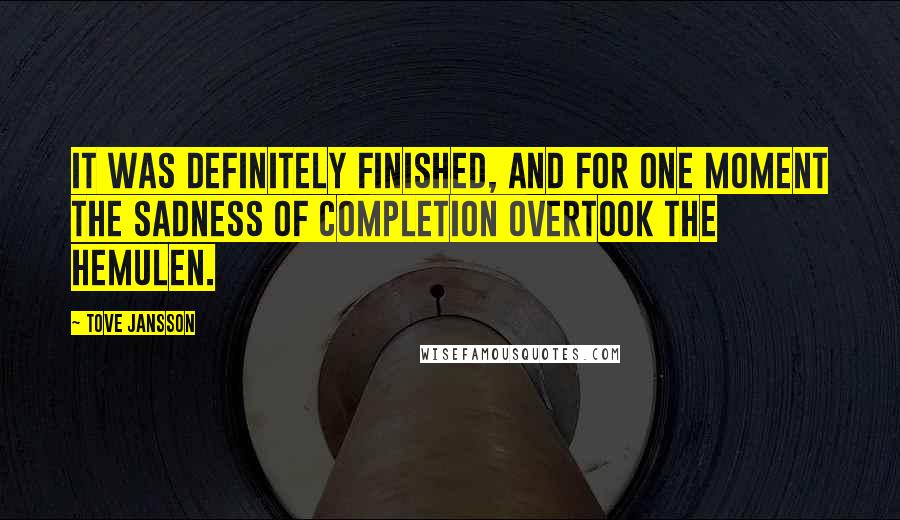 Tove Jansson Quotes: It was definitely finished, and for one moment the sadness of completion overtook the Hemulen.