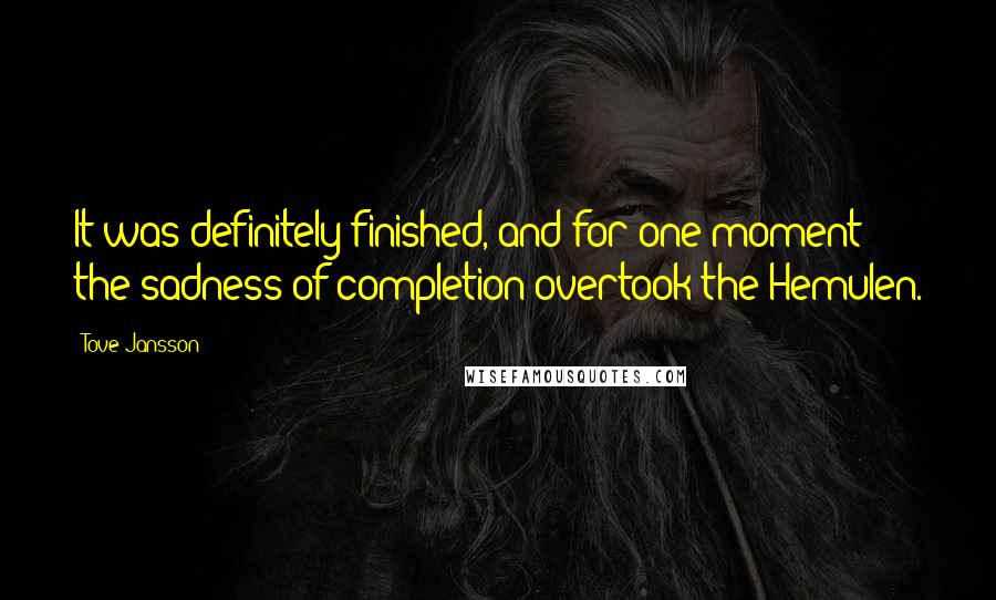Tove Jansson Quotes: It was definitely finished, and for one moment the sadness of completion overtook the Hemulen.