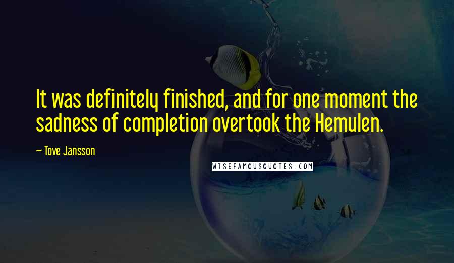 Tove Jansson Quotes: It was definitely finished, and for one moment the sadness of completion overtook the Hemulen.