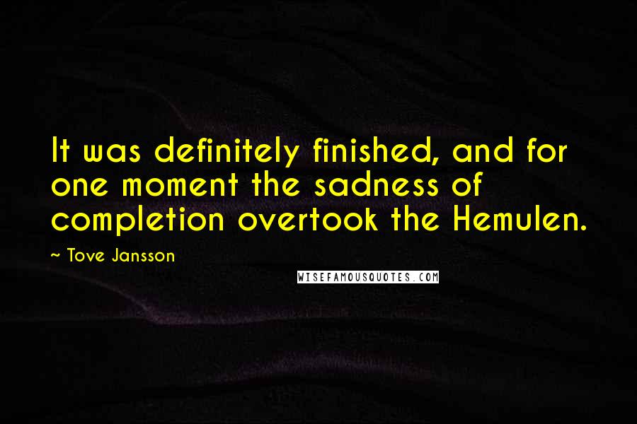 Tove Jansson Quotes: It was definitely finished, and for one moment the sadness of completion overtook the Hemulen.