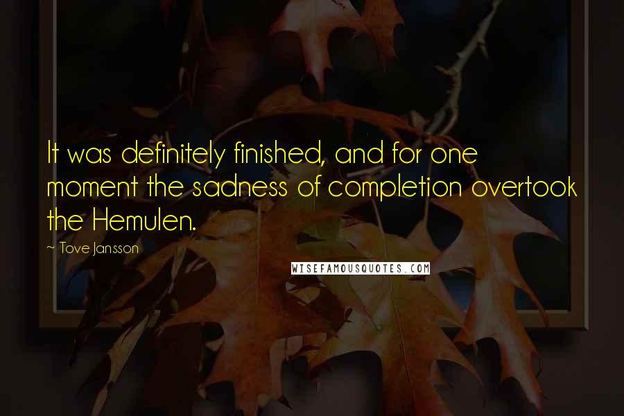 Tove Jansson Quotes: It was definitely finished, and for one moment the sadness of completion overtook the Hemulen.