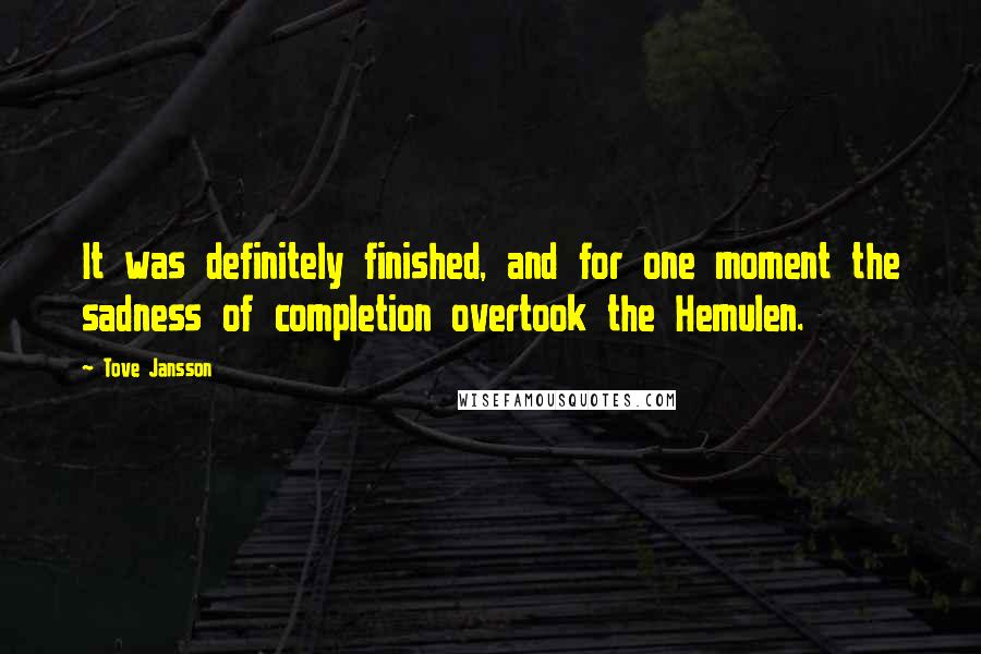Tove Jansson Quotes: It was definitely finished, and for one moment the sadness of completion overtook the Hemulen.