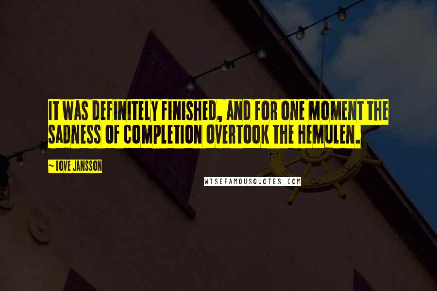 Tove Jansson Quotes: It was definitely finished, and for one moment the sadness of completion overtook the Hemulen.