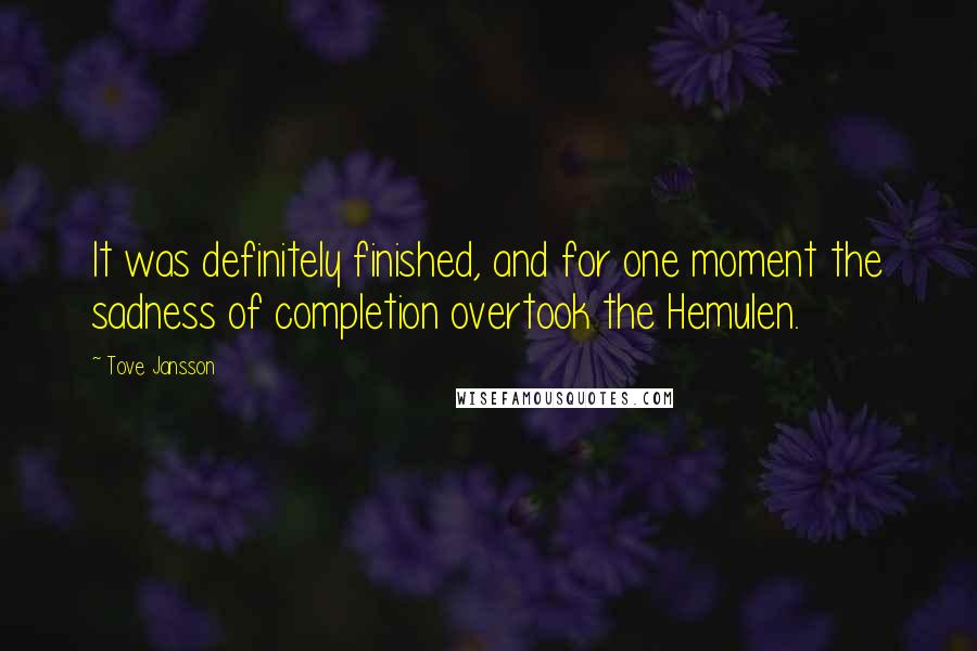 Tove Jansson Quotes: It was definitely finished, and for one moment the sadness of completion overtook the Hemulen.