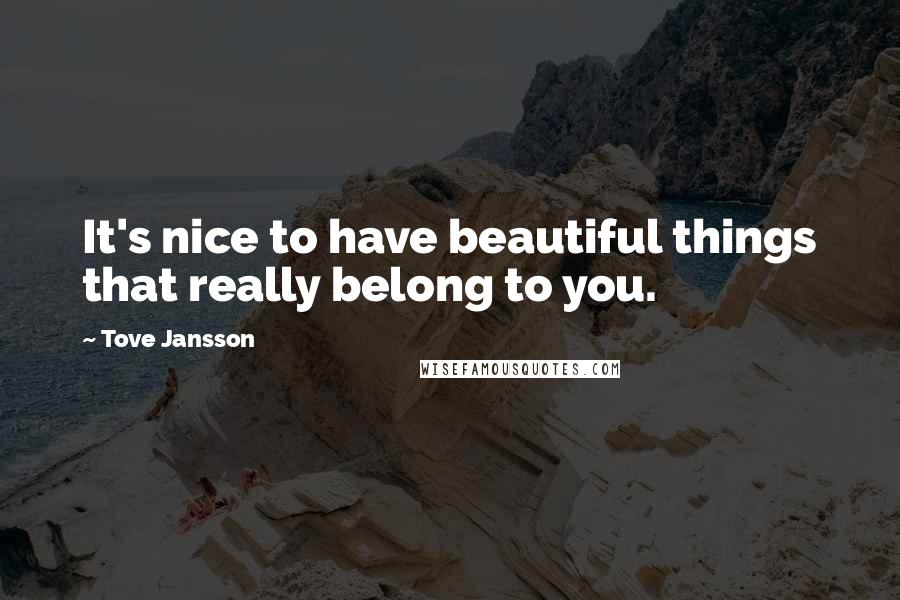 Tove Jansson Quotes: It's nice to have beautiful things that really belong to you.