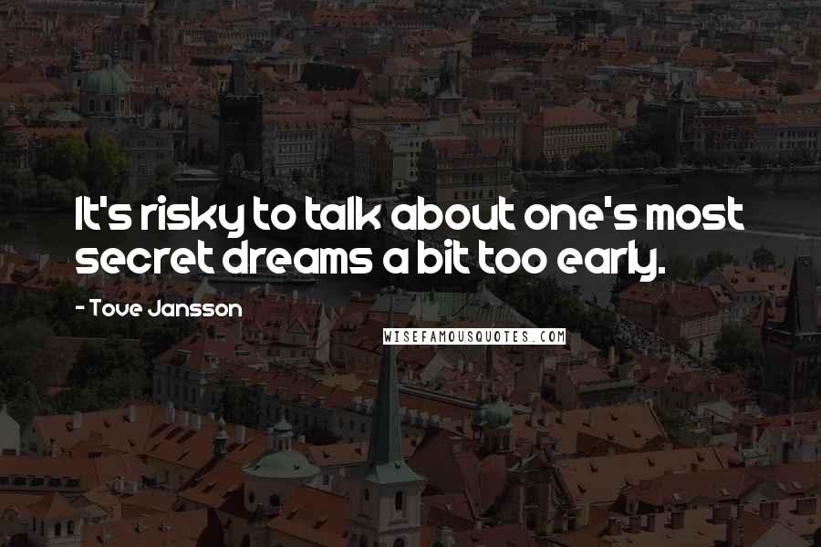 Tove Jansson Quotes: It's risky to talk about one's most secret dreams a bit too early.