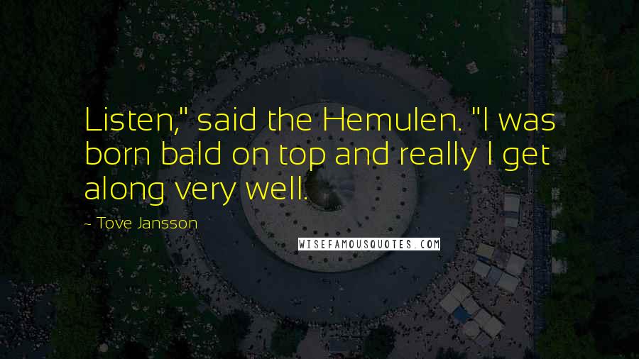 Tove Jansson Quotes: Listen," said the Hemulen. "I was born bald on top and really I get along very well.