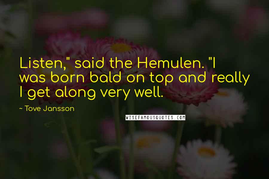 Tove Jansson Quotes: Listen," said the Hemulen. "I was born bald on top and really I get along very well.