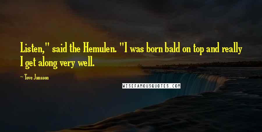 Tove Jansson Quotes: Listen," said the Hemulen. "I was born bald on top and really I get along very well.