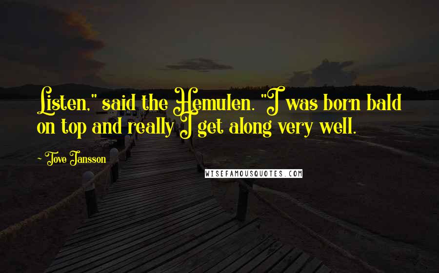 Tove Jansson Quotes: Listen," said the Hemulen. "I was born bald on top and really I get along very well.