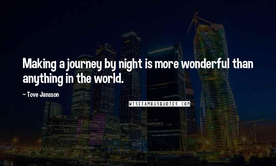 Tove Jansson Quotes: Making a journey by night is more wonderful than anything in the world.