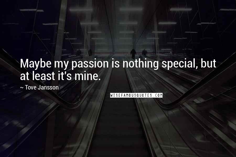 Tove Jansson Quotes: Maybe my passion is nothing special, but at least it's mine.