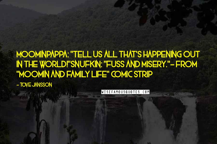 Tove Jansson Quotes: Moominpappa: "Tell us all that's happening out in the world!"Snufkin: "Fuss and misery."- from "Moomin and Family Life" comic strip