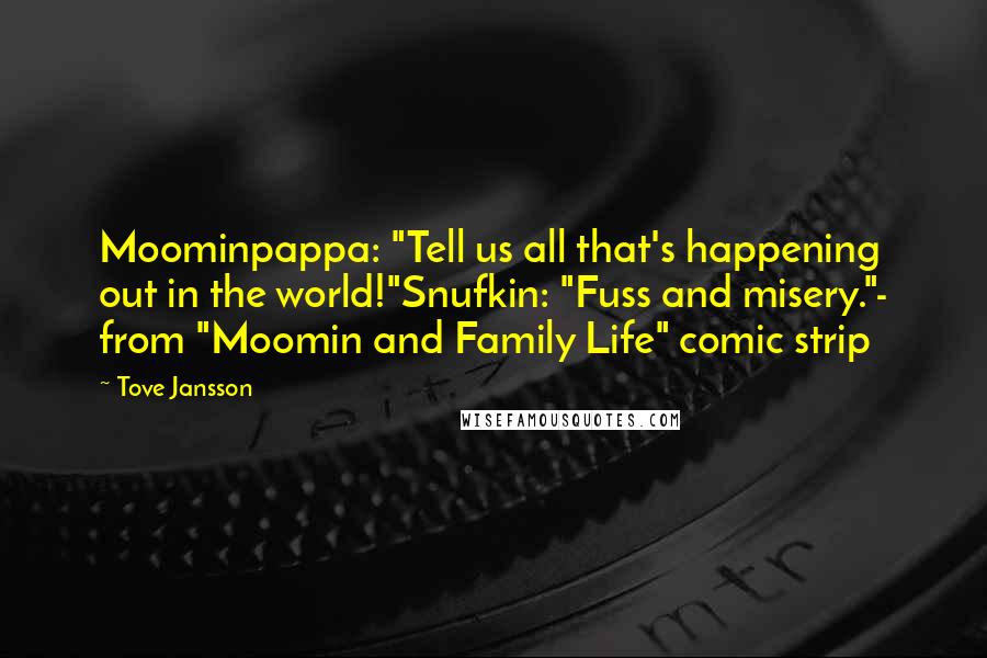 Tove Jansson Quotes: Moominpappa: "Tell us all that's happening out in the world!"Snufkin: "Fuss and misery."- from "Moomin and Family Life" comic strip