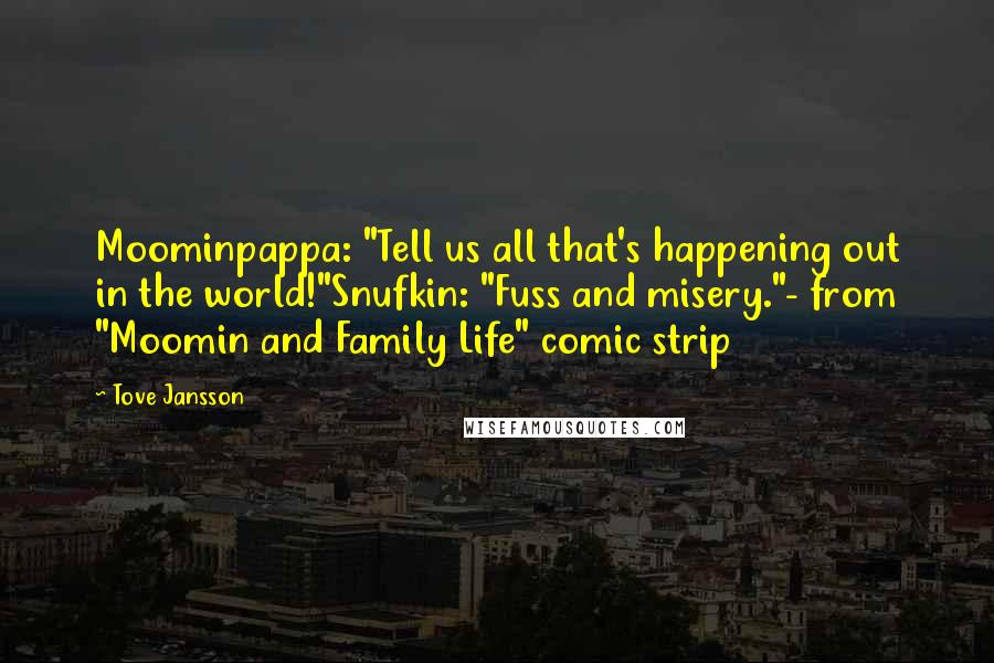 Tove Jansson Quotes: Moominpappa: "Tell us all that's happening out in the world!"Snufkin: "Fuss and misery."- from "Moomin and Family Life" comic strip