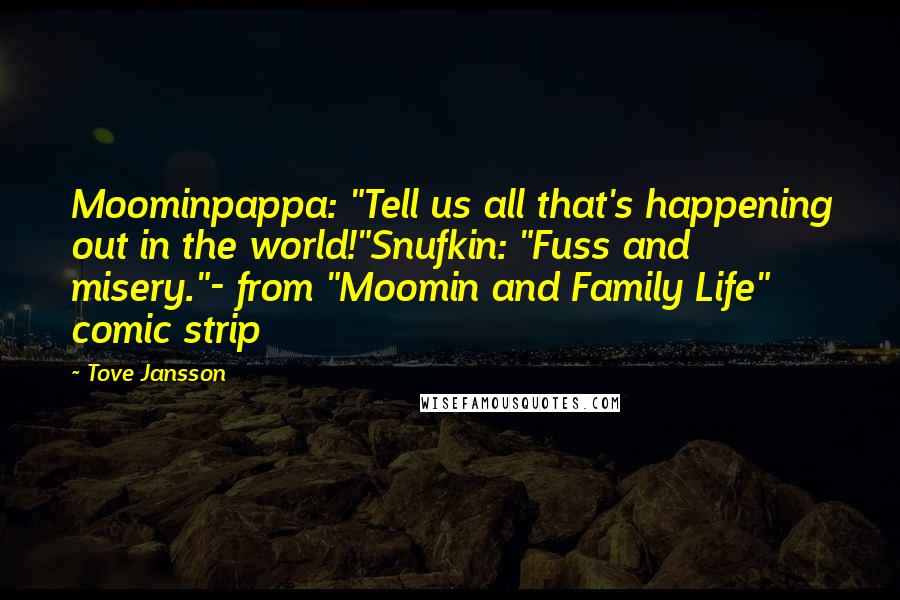 Tove Jansson Quotes: Moominpappa: "Tell us all that's happening out in the world!"Snufkin: "Fuss and misery."- from "Moomin and Family Life" comic strip