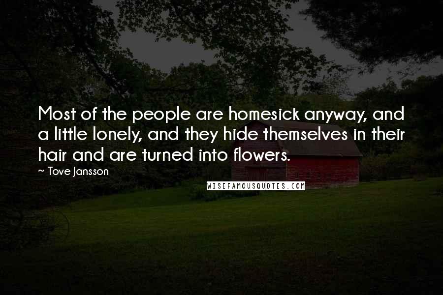 Tove Jansson Quotes: Most of the people are homesick anyway, and a little lonely, and they hide themselves in their hair and are turned into flowers.