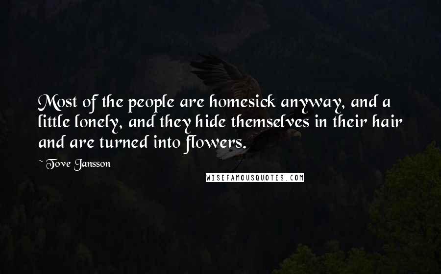 Tove Jansson Quotes: Most of the people are homesick anyway, and a little lonely, and they hide themselves in their hair and are turned into flowers.