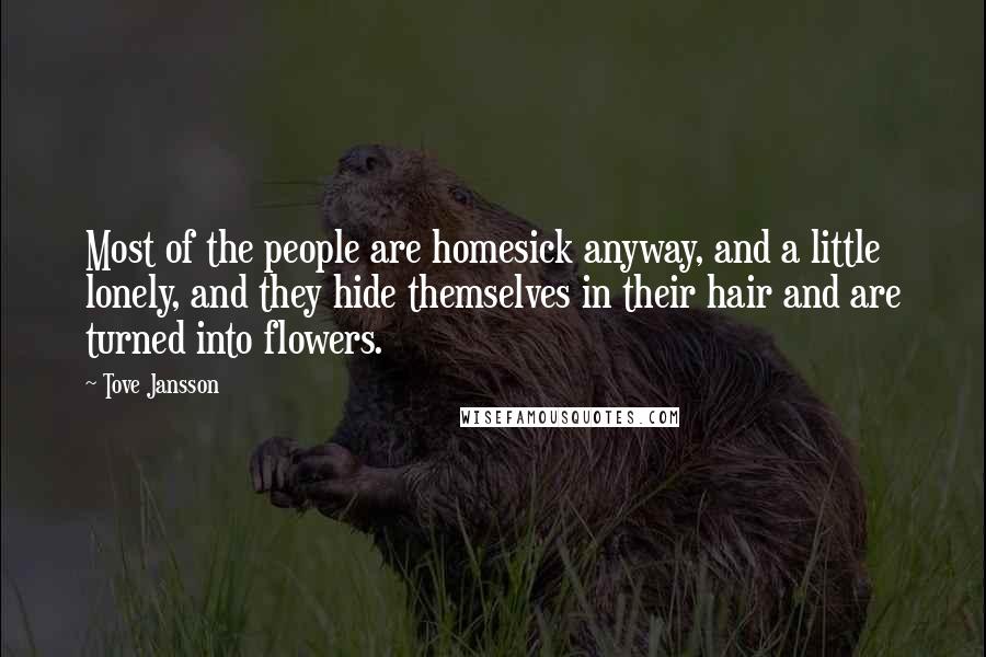 Tove Jansson Quotes: Most of the people are homesick anyway, and a little lonely, and they hide themselves in their hair and are turned into flowers.