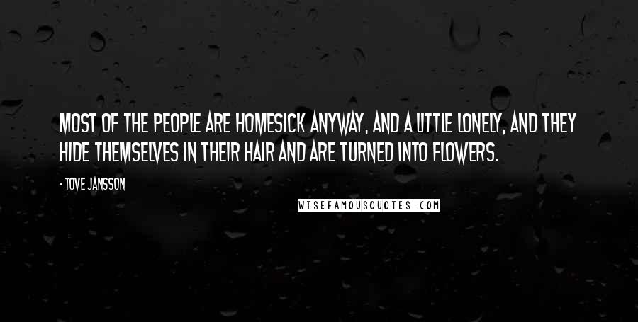 Tove Jansson Quotes: Most of the people are homesick anyway, and a little lonely, and they hide themselves in their hair and are turned into flowers.