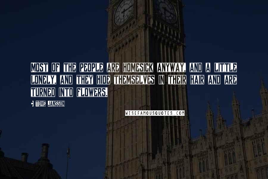 Tove Jansson Quotes: Most of the people are homesick anyway, and a little lonely, and they hide themselves in their hair and are turned into flowers.