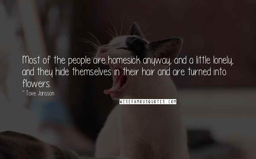 Tove Jansson Quotes: Most of the people are homesick anyway, and a little lonely, and they hide themselves in their hair and are turned into flowers.
