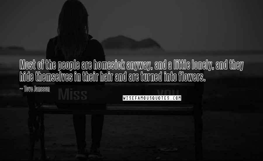 Tove Jansson Quotes: Most of the people are homesick anyway, and a little lonely, and they hide themselves in their hair and are turned into flowers.