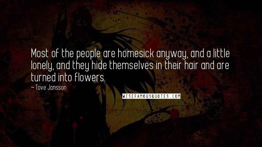 Tove Jansson Quotes: Most of the people are homesick anyway, and a little lonely, and they hide themselves in their hair and are turned into flowers.