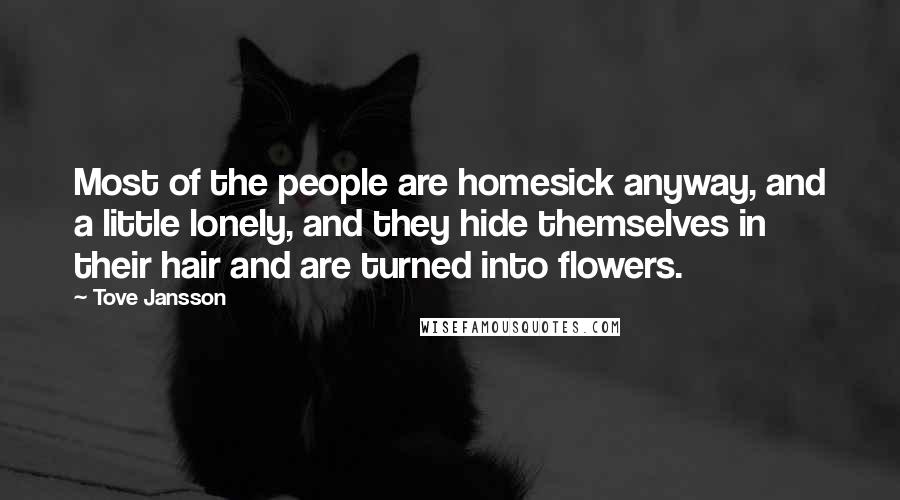 Tove Jansson Quotes: Most of the people are homesick anyway, and a little lonely, and they hide themselves in their hair and are turned into flowers.