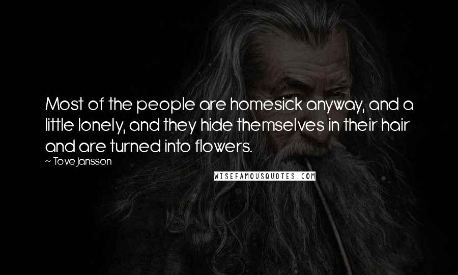 Tove Jansson Quotes: Most of the people are homesick anyway, and a little lonely, and they hide themselves in their hair and are turned into flowers.