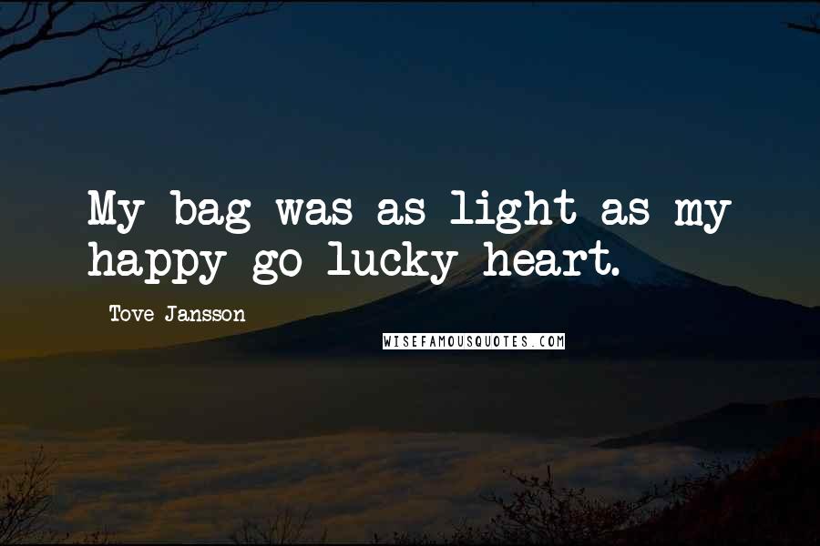 Tove Jansson Quotes: My bag was as light as my happy-go-lucky heart.