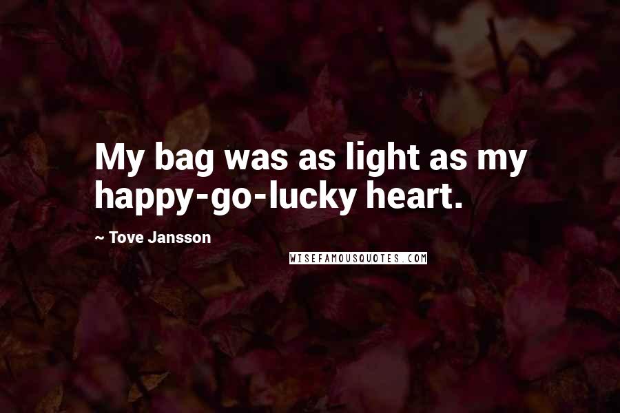 Tove Jansson Quotes: My bag was as light as my happy-go-lucky heart.
