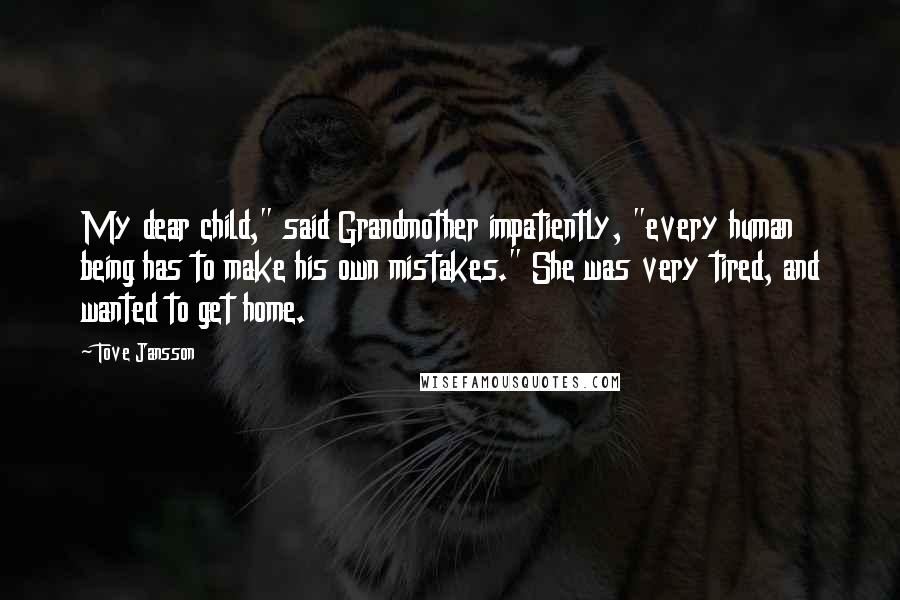 Tove Jansson Quotes: My dear child," said Grandmother impatiently, "every human being has to make his own mistakes." She was very tired, and wanted to get home.